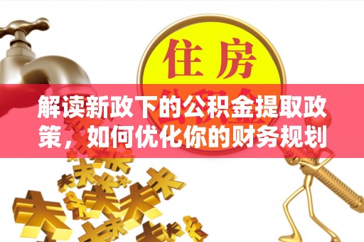 城子河解读新政下的公积金提取政策，如何优化你的财务规划