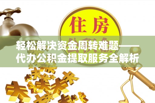 城子河轻松解决资金周转难题——代办公积金提取服务全解析