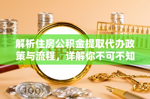 城子河解析住房公积金提取代办政策与流程，详解你不可不知的关键点