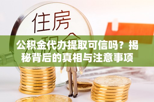城子河公积金代办提取可信吗？揭秘背后的真相与注意事项