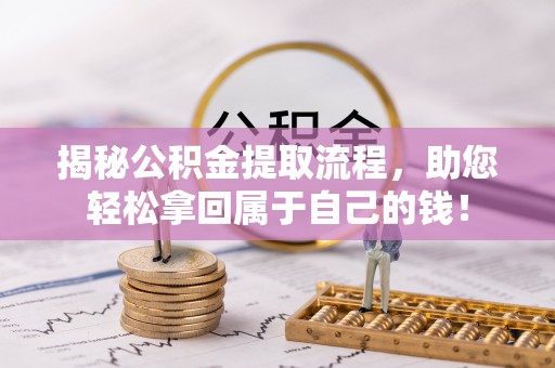 城子河揭秘公积金提取流程，助您轻松拿回属于自己的钱！