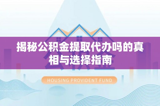 城子河揭秘公积金提取代办吗的真相与选择指南