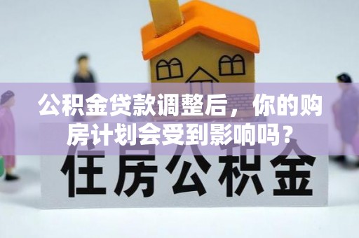 城子河公积金贷款调整后，你的购房计划会受到影响吗？
