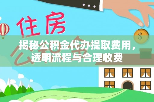 城子河揭秘公积金代办提取费用，透明流程与合理收费