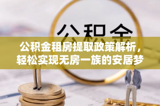 城子河公积金租房提取政策解析，轻松实现无房一族的安居梦想