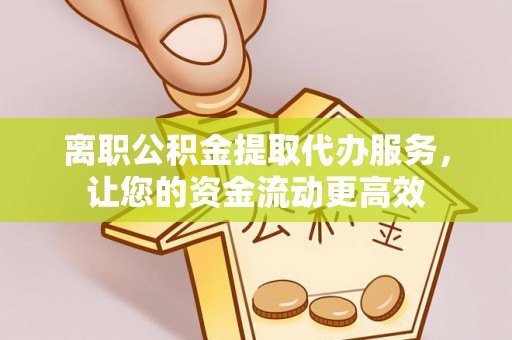 城子河离职公积金提取代办服务，让您的资金流动更高效