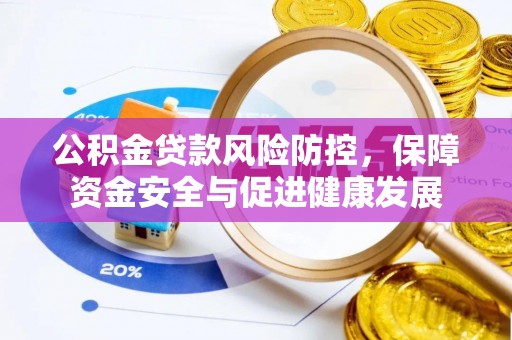 城子河公积金贷款风险防控，保障资金安全与促进健康发展