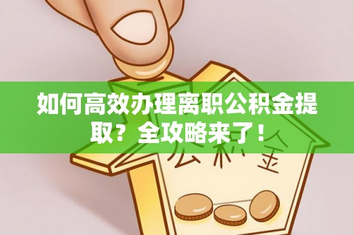 城子河如何高效办理离职公积金提取？全攻略来了！