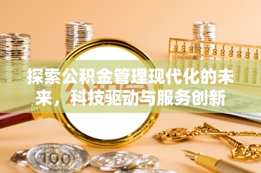 城子河探索公积金管理现代化的未来，科技驱动与服务创新