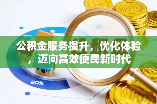 城子河公积金服务提升，优化体验，迈向高效便民新时代