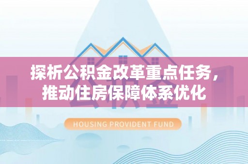 城子河探析公积金改革重点任务，推动住房保障体系优化