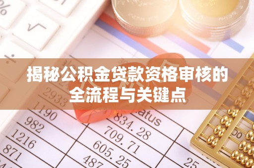 城子河揭秘公积金贷款资格审核的全流程与关键点