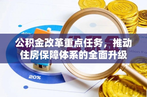城子河公积金改革重点任务，推动住房保障体系的全面升级