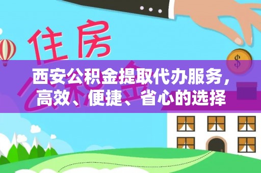 城子河西安公积金提取代办服务，高效、便捷、省心的选择