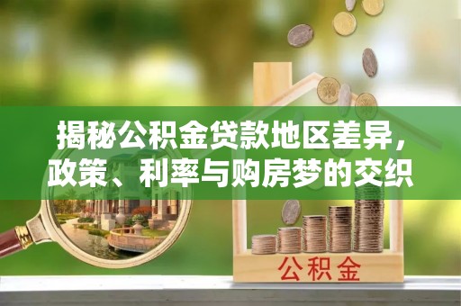 城子河揭秘公积金贷款地区差异，政策、利率与购房梦的交织