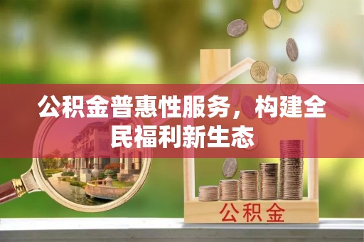 城子河公积金普惠性服务，构建全民福利新生态