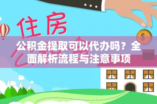城子河公积金提取可以代办吗？全面解析流程与注意事项