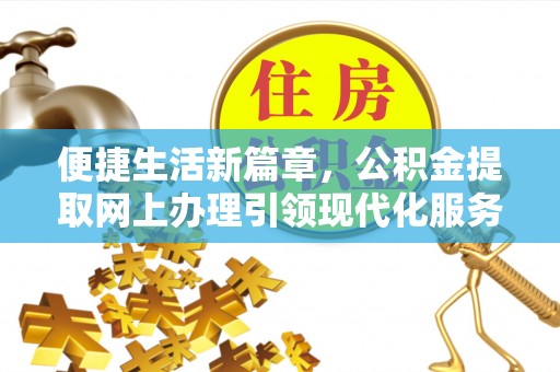 城子河便捷生活新篇章，公积金提取网上办理引领现代化服务