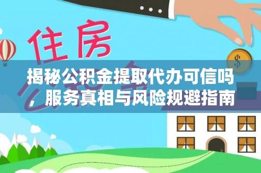 城子河揭秘公积金提取代办可信吗，服务真相与风险规避指南
