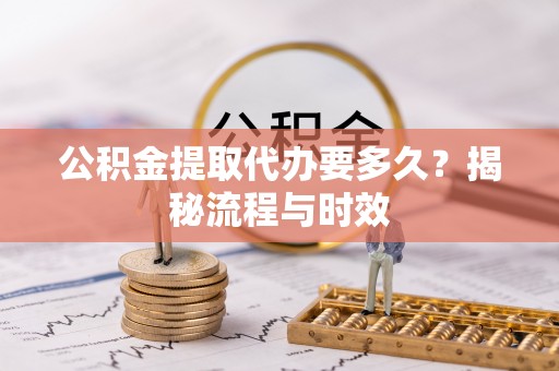 城子河公积金提取代办要多久？揭秘流程与时效