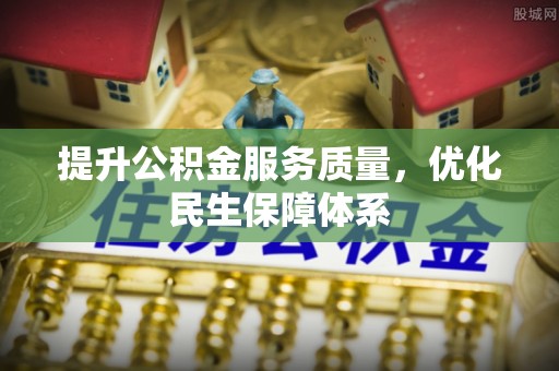 城子河提升公积金服务质量，优化民生保障体系