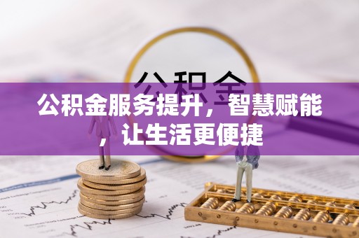 城子河公积金服务提升，智慧赋能，让生活更便捷