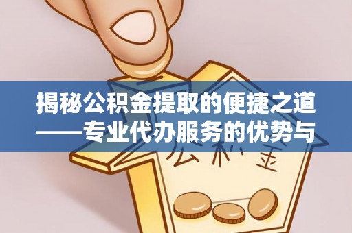 城子河揭秘公积金提取的便捷之道——专业代办服务的优势与选择