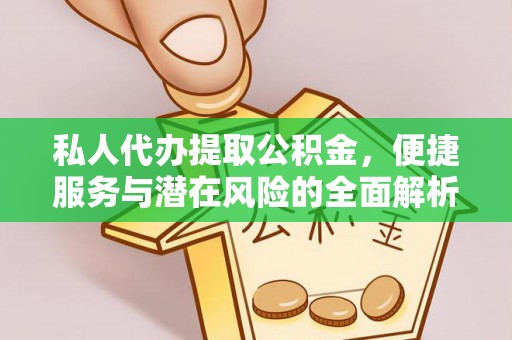 城子河私人代办提取公积金，便捷服务与潜在风险的全面解析