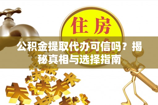 城子河公积金提取代办可信吗？揭秘真相与选择指南