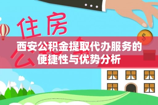城子河西安公积金提取代办服务的便捷性与优势分析