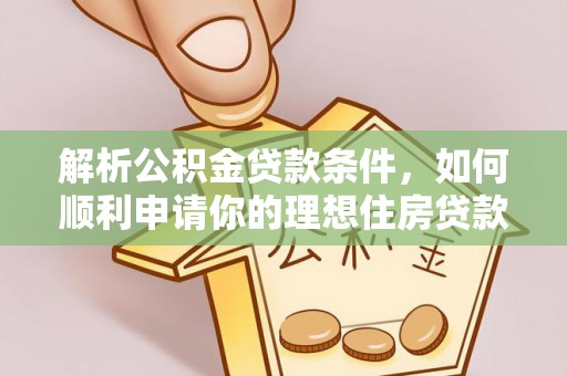 城子河解析公积金贷款条件，如何顺利申请你的理想住房贷款