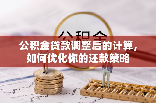 城子河公积金贷款调整后的计算，如何优化你的还款策略