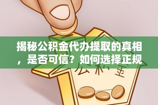 城子河揭秘公积金代办提取的真相，是否可信？如何选择正规服务？