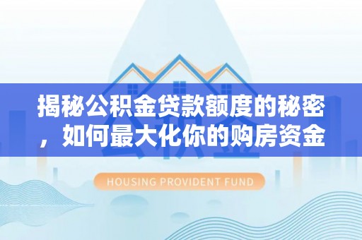 城子河揭秘公积金贷款额度的秘密，如何最大化你的购房资金