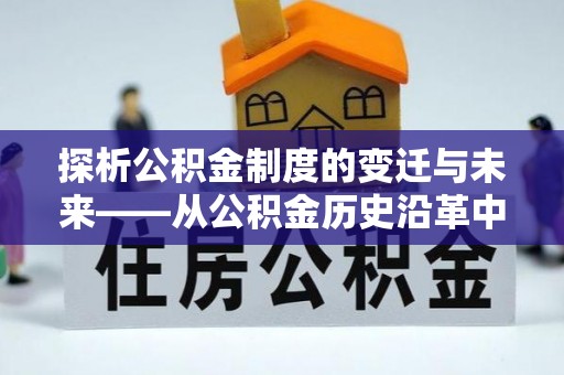 城子河探析公积金制度的变迁与未来——从公积金历史沿革中读懂社会福利发展