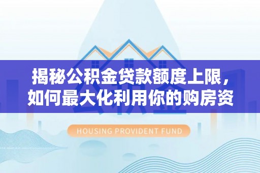 城子河揭秘公积金贷款额度上限，如何最大化利用你的购房资金？