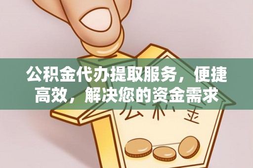 城子河公积金代办提取服务，便捷高效，解决您的资金需求