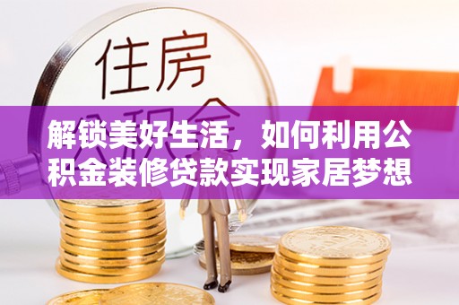 城子河解锁美好生活，如何利用公积金装修贷款实现家居梦想