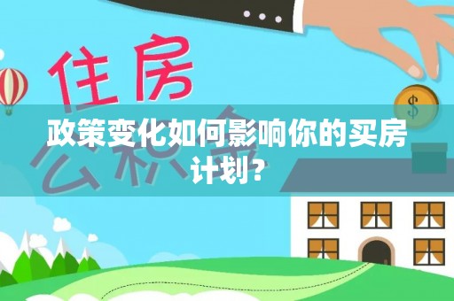 城子河政策变化如何影响你的买房计划？