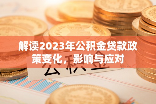 城子河解读2023年公积金贷款政策变化，影响与应对