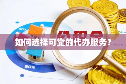 城子河如何选择可靠的代办服务？