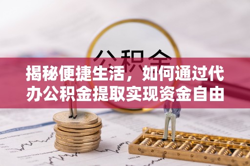 城子河揭秘便捷生活，如何通过代办公积金提取实现资金自由