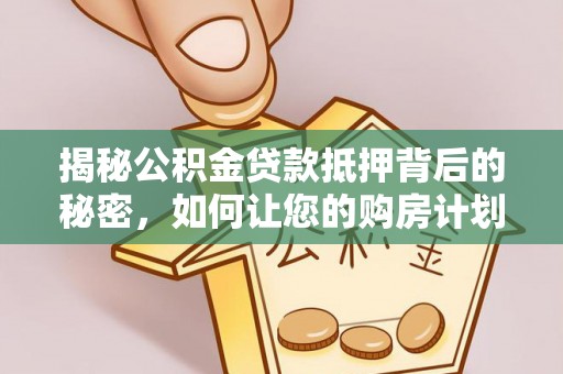 城子河揭秘公积金贷款抵押背后的秘密，如何让您的购房计划更轻松？