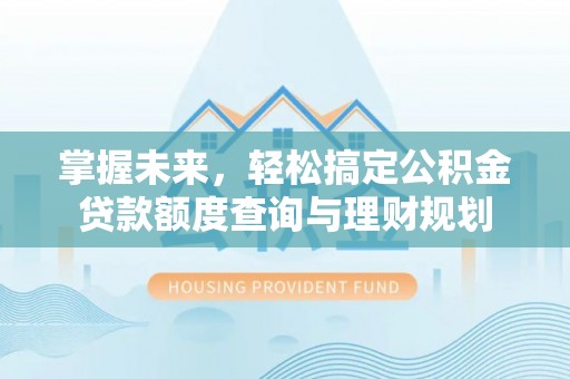 城子河掌握未来，轻松搞定公积金贷款额度查询与理财规划