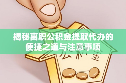 城子河揭秘离职公积金提取代办的便捷之道与注意事项
