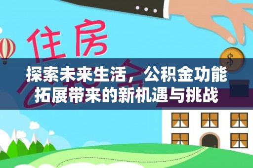 城子河探索未来生活，公积金功能拓展带来的新机遇与挑战