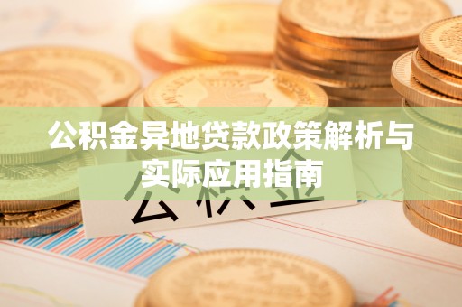 城子河公积金异地贷款政策解析与实际应用指南