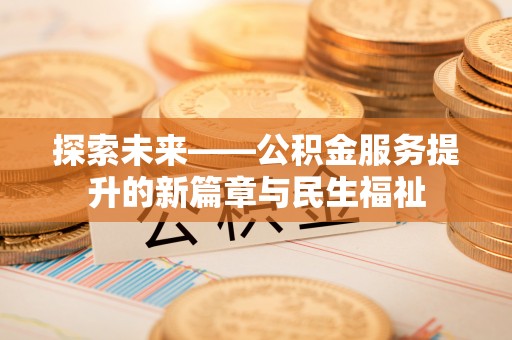 城子河探索未来——公积金服务提升的新篇章与民生福祉