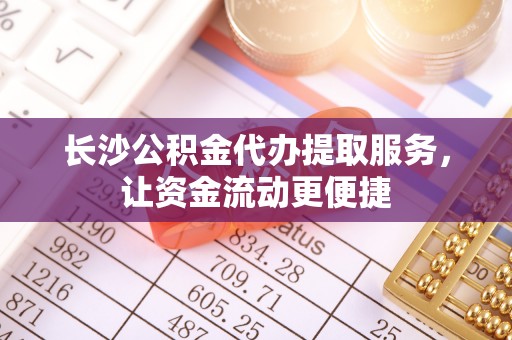 城子河长沙公积金代办提取服务，让资金流动更便捷