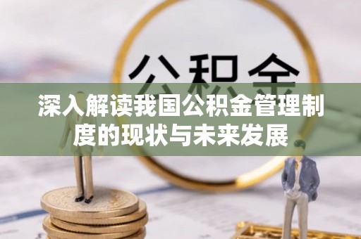 城子河深入解读我国公积金管理制度的现状与未来发展